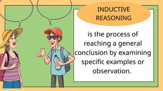 is the process of
reaching a general
conclusion by examining
specific examples or
observation.
INDUCTIVE
REASONING
 