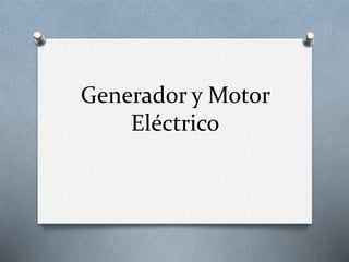 Generador y Motor 
Eléctrico 
 