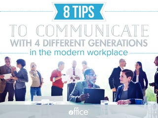 8TIPS
WITH 4 DIFFERENT GENERATIONS
in the modern workplace
®
TO COMMUNICATE
 