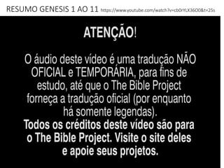 RESUMO GENESIS 1 AO 11 https://www.youtube.com/watch?v=cb0rYLX36O0&t=25s
 