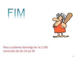 28
Para o próximo domingo ler os 1190
versículos de Gn 14 ao 50
 