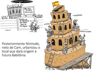 Posteriormente Nimrode,
neto de Cam, urbanizou o
local que dará origem à
futura Babilônia.
 