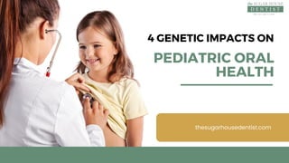 4 GENETIC IMPACTS ON
PEDIATRIC ORAL
HEALTH
thesugarhousedentist.com
 