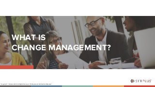 WHAT IS
CHANGE MANAGEMENT?
“Copyright © Simplus 2020 - All Rights Reserved / Privileged and Confidential Materials”
 