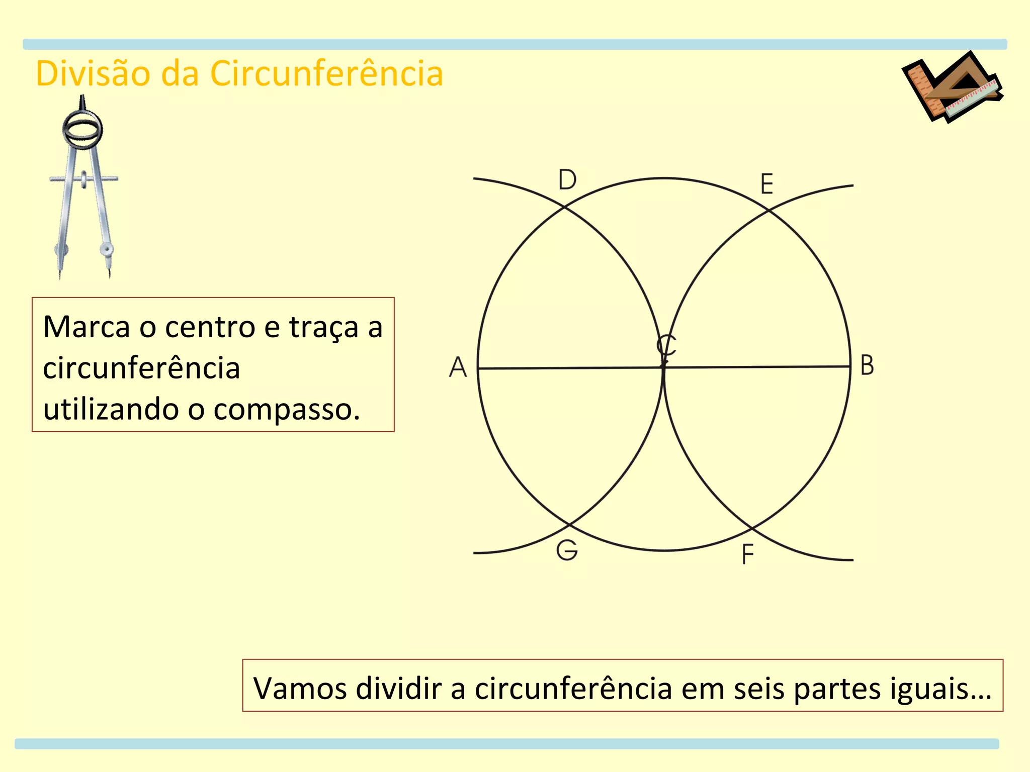 Divisão da Circunferência Marca o centro e traça a circunferência utilizando o compasso. Vamos dividir a circunferência em seis partes iguais…