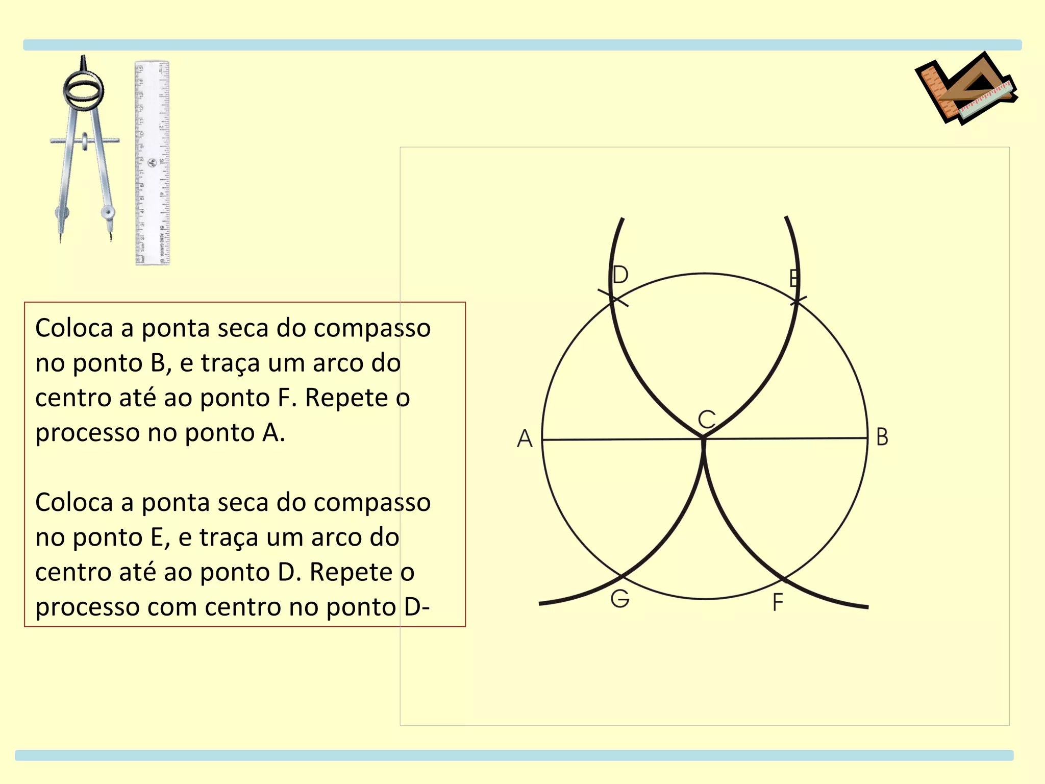 Coloca a ponta seca do compasso no ponto B, e traça um arco do centro até ao ponto F. Repete o processo no ponto A. Coloca a ponta seca do compasso no ponto E, e traça um arco do centro até ao ponto D. Repete o processo com centro no ponto D-