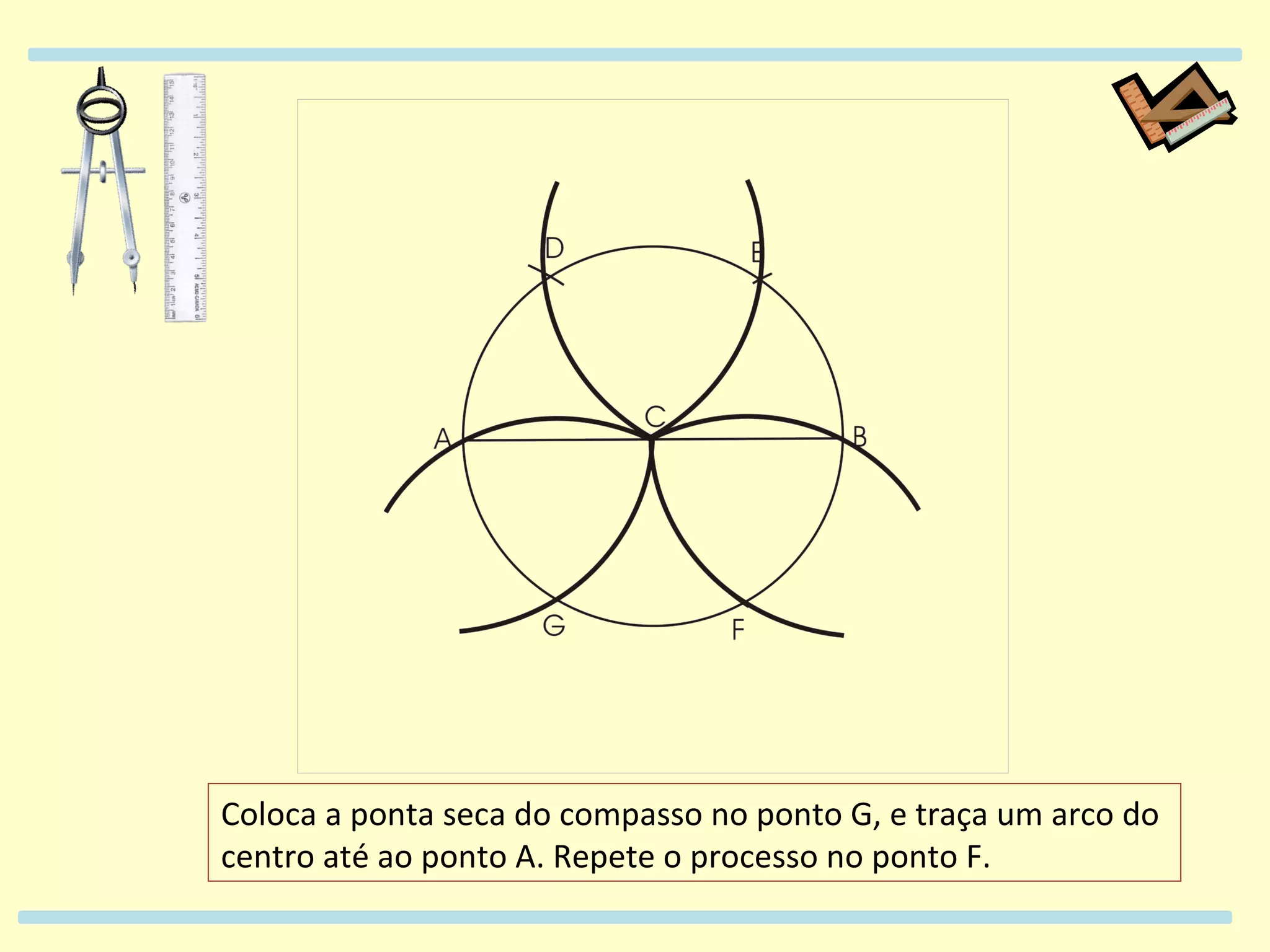 Coloca a ponta seca do compasso no ponto G, e traça um arco do centro até ao ponto A. Repete o processo no ponto F.