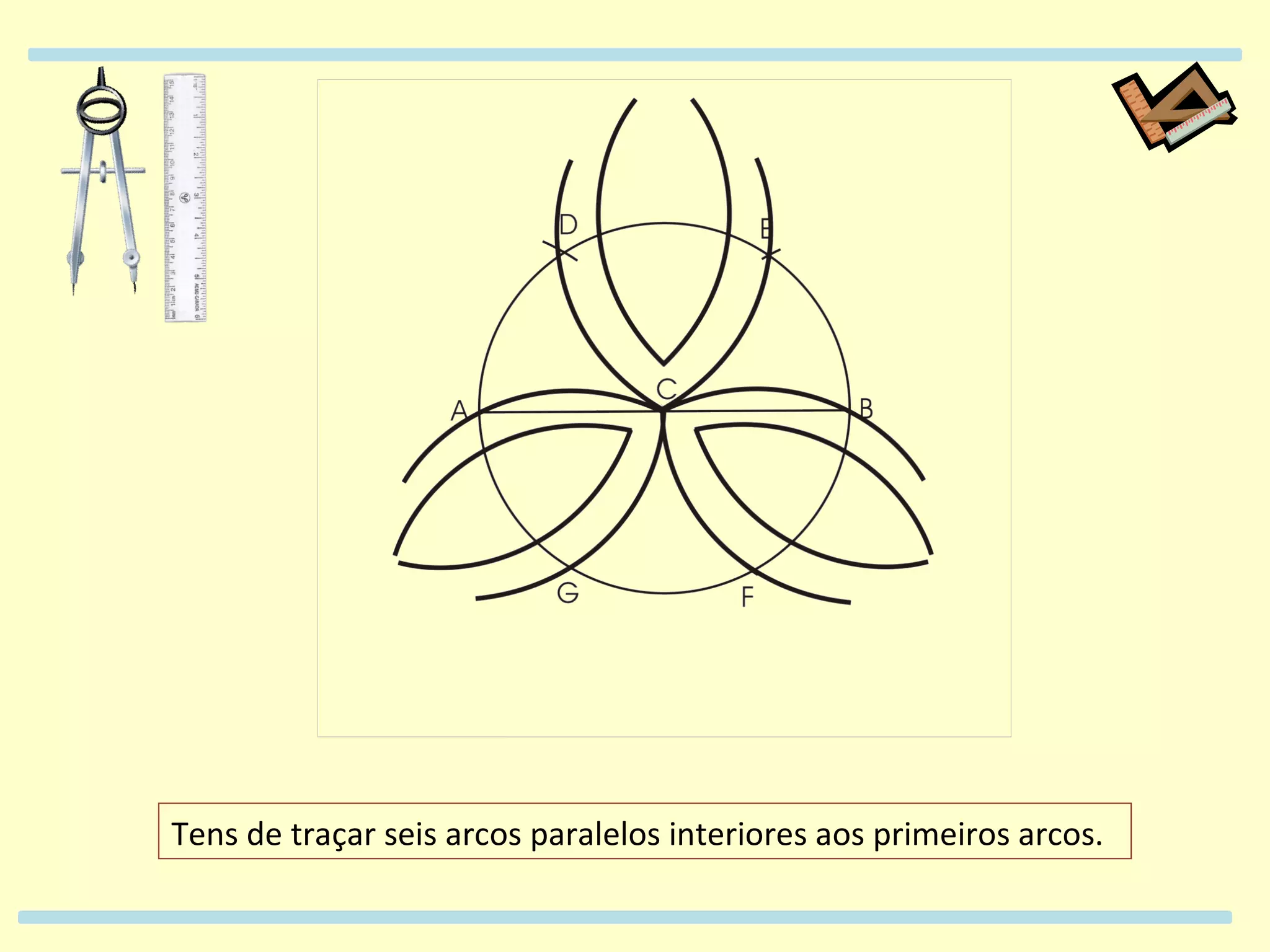 Tens de traçar seis arcos paralelos interiores aos primeiros arcos.