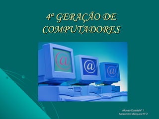 4ª GERAÇÃO DE
COMPUTADORES




                Afonso DuarteNº 1
             Alexandre Marques Nº 2
 