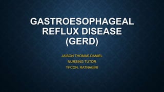 GASTROESOPHAGEAL
REFLUX DISEASE
(GERD)
JAISON THOMAS DANIEL
NURSING TUTOR
YFCON, RATNAGIRI
 