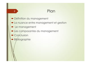 Plan
Définition du management
La nuance entre management et gestion
Le management
Les composantes du management
Conclusion
Bibliographie
2
 