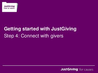 Getting started with JustGiving 
Step 4: Connect with givers 
for causes 
 