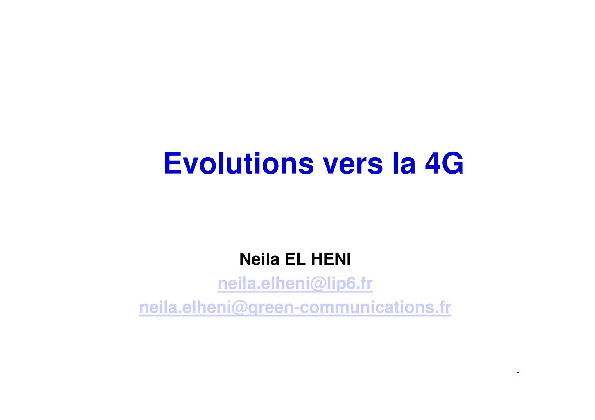 Evolutions vers la 4G


            Neila EL HENI
          neila.elheni@lip6.fr
neila.elheni@green-communications.fr


                                       1
 
