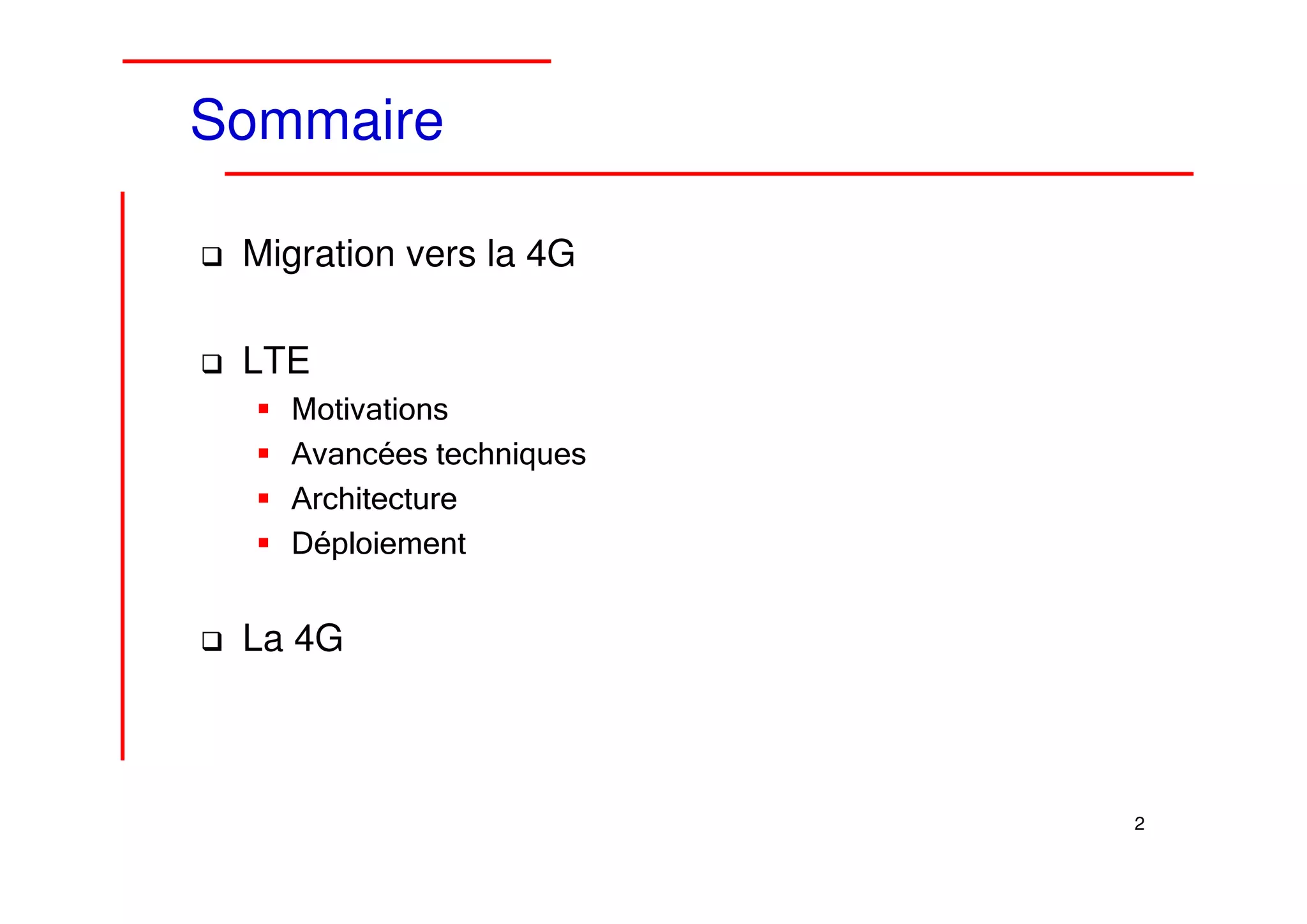 Sommaire

 Migration vers la 4G

 LTE
   Motivations
   Avancées techniques
   Architecture
   Déploiement


 La 4G



                         2
 