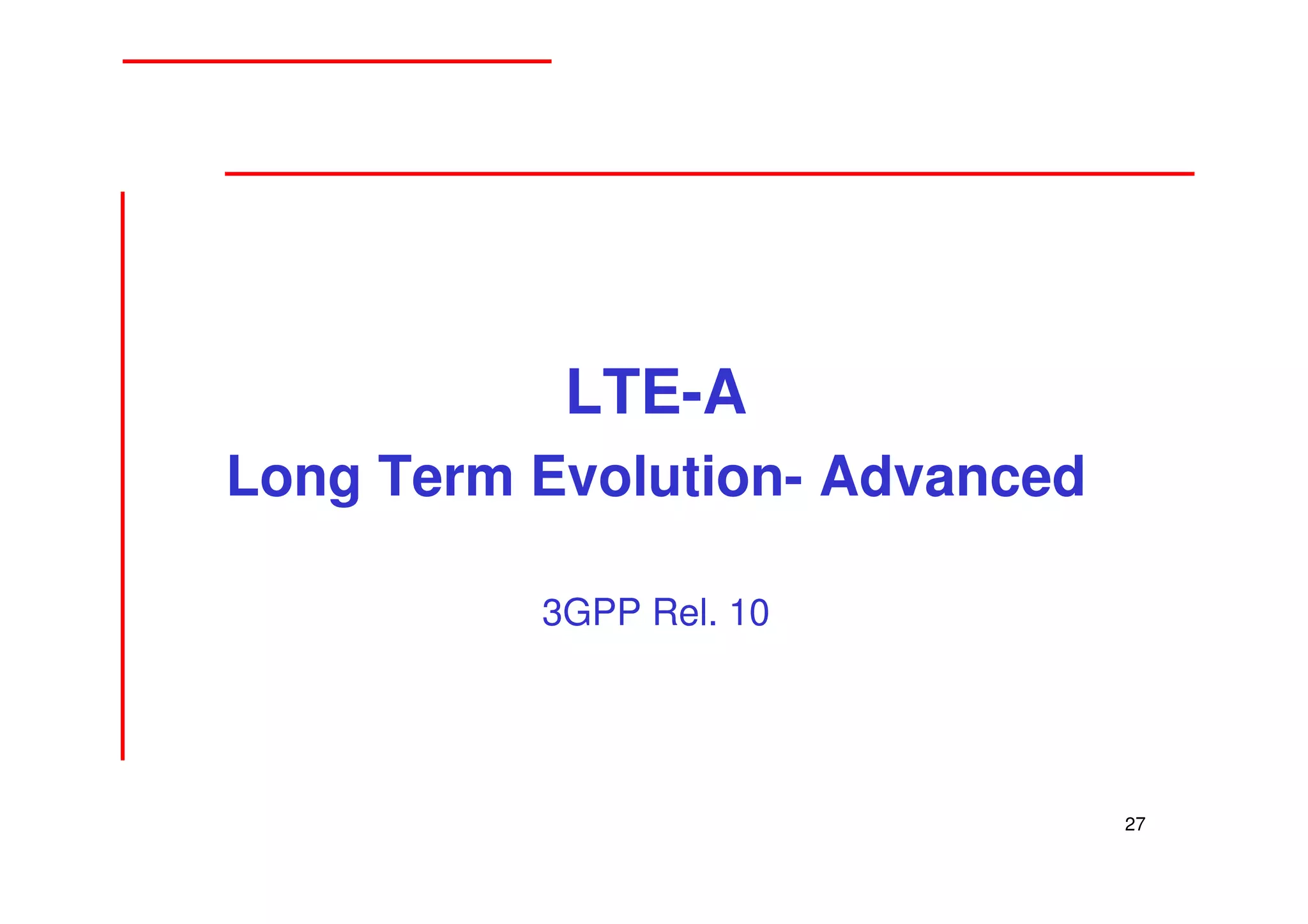 LTE-A
Long Term Evolution- Advanced

          3GPP Rel. 10




                                27
 