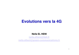 Evolutions vers la 4G


            Neila EL HENI
          neila.elheni@lip6.fr
neila.elheni@green-communications.fr


                                       1
 