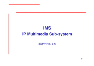 IMS
IP Multimedia Sub-system

       3GPP Rel. 5-6




                           22
 