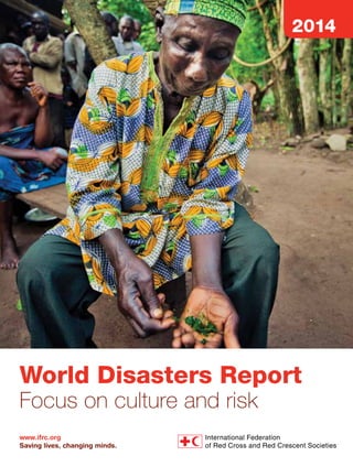 World Disasters Report 
Focus on culture and risk 
www.ifrc.org 
Saving lives, changing minds. 
2014 
 