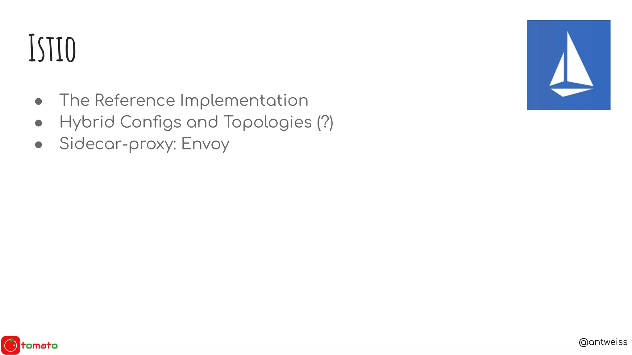@antweiss
● The Reference Implementation
● Hybrid Conﬁgs and Topologies (?)
● Sidecar-proxy: Envoy
Istio
 