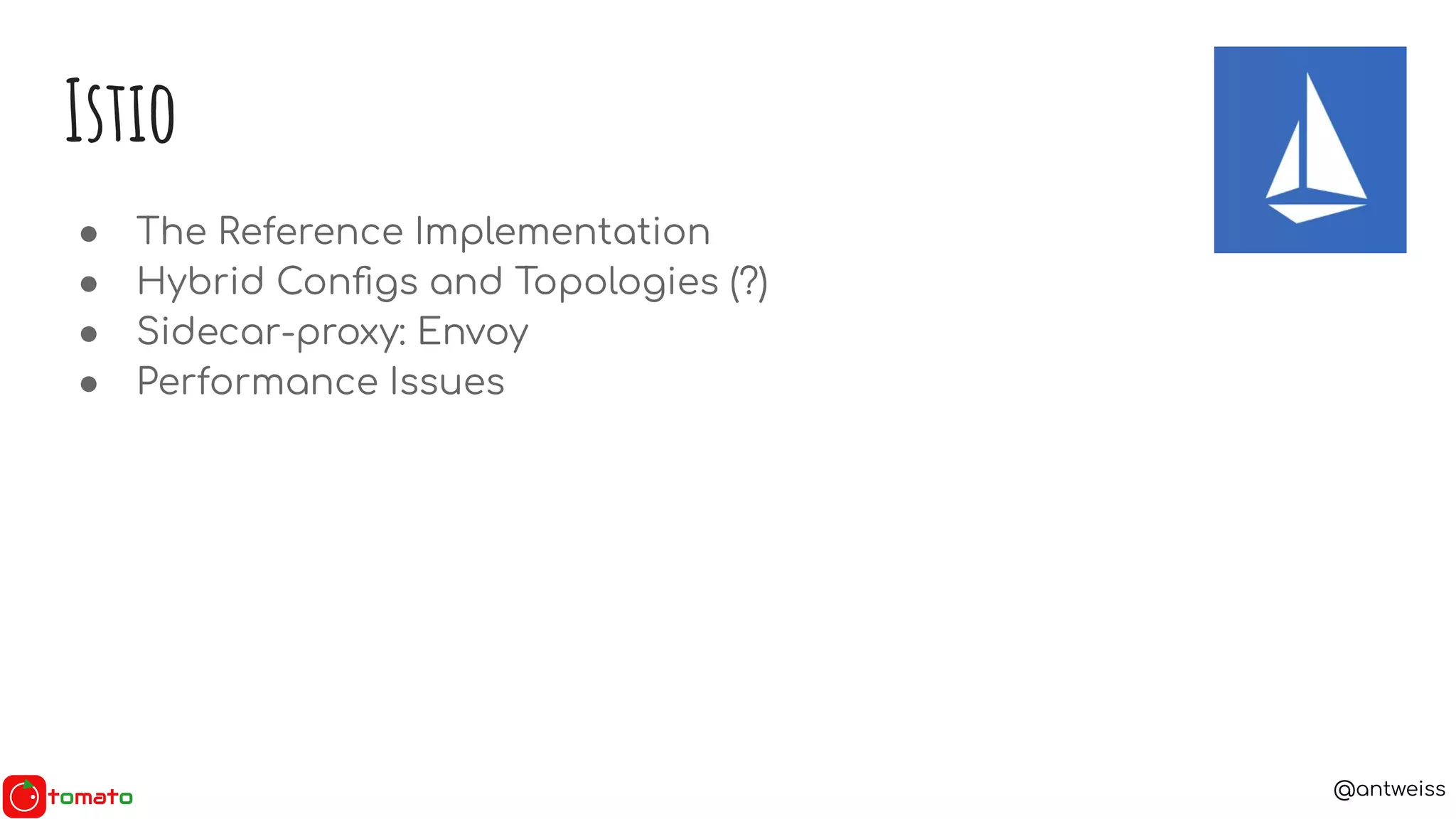 @antweiss
● The Reference Implementation
● Hybrid Conﬁgs and Topologies (?)
● Sidecar-proxy: Envoy
● Performance Issues
Istio
 