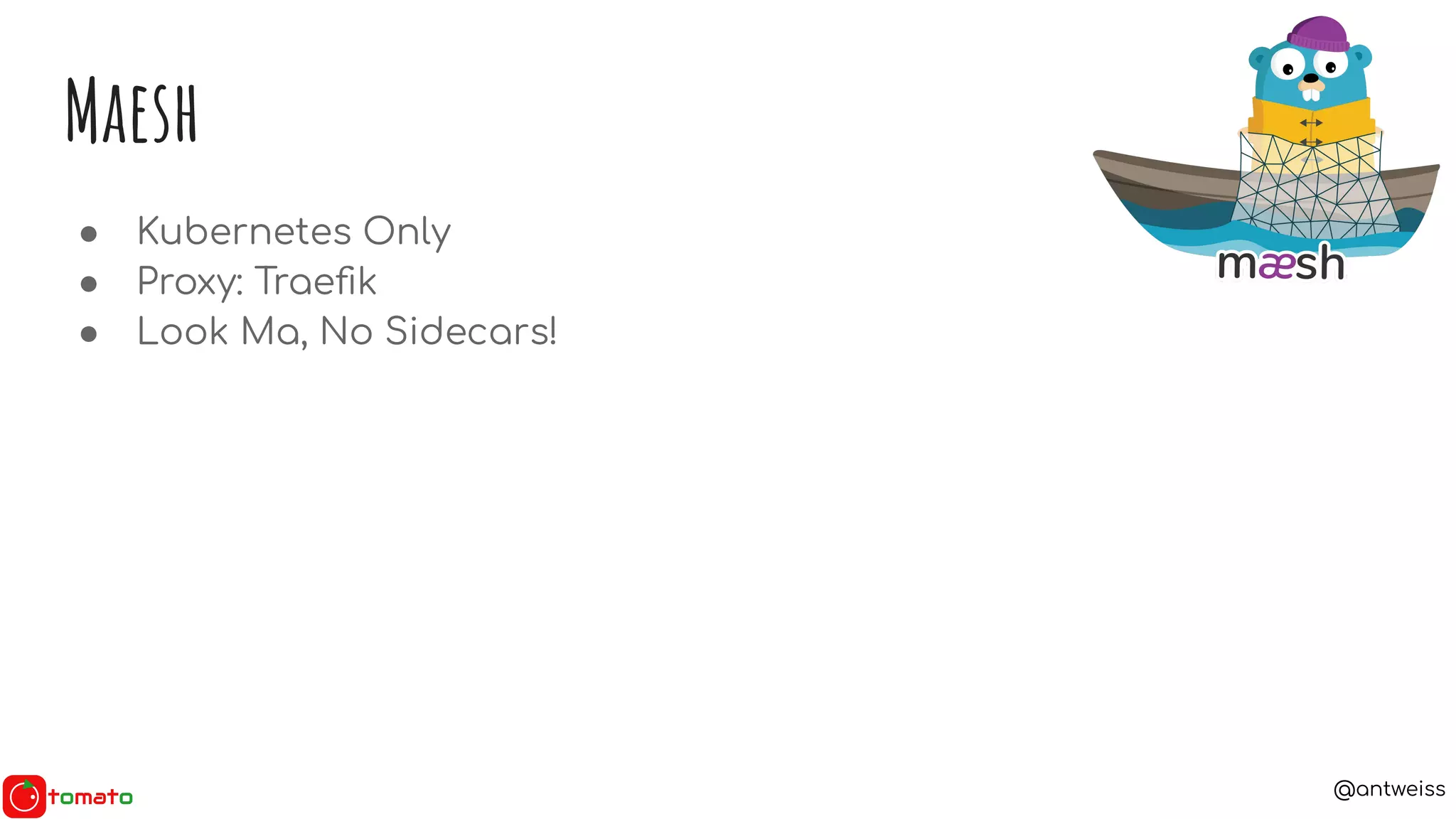 @antweiss
Maesh
● Kubernetes Only
● Proxy: Traeﬁk
● Look Ma, No Sidecars!
 