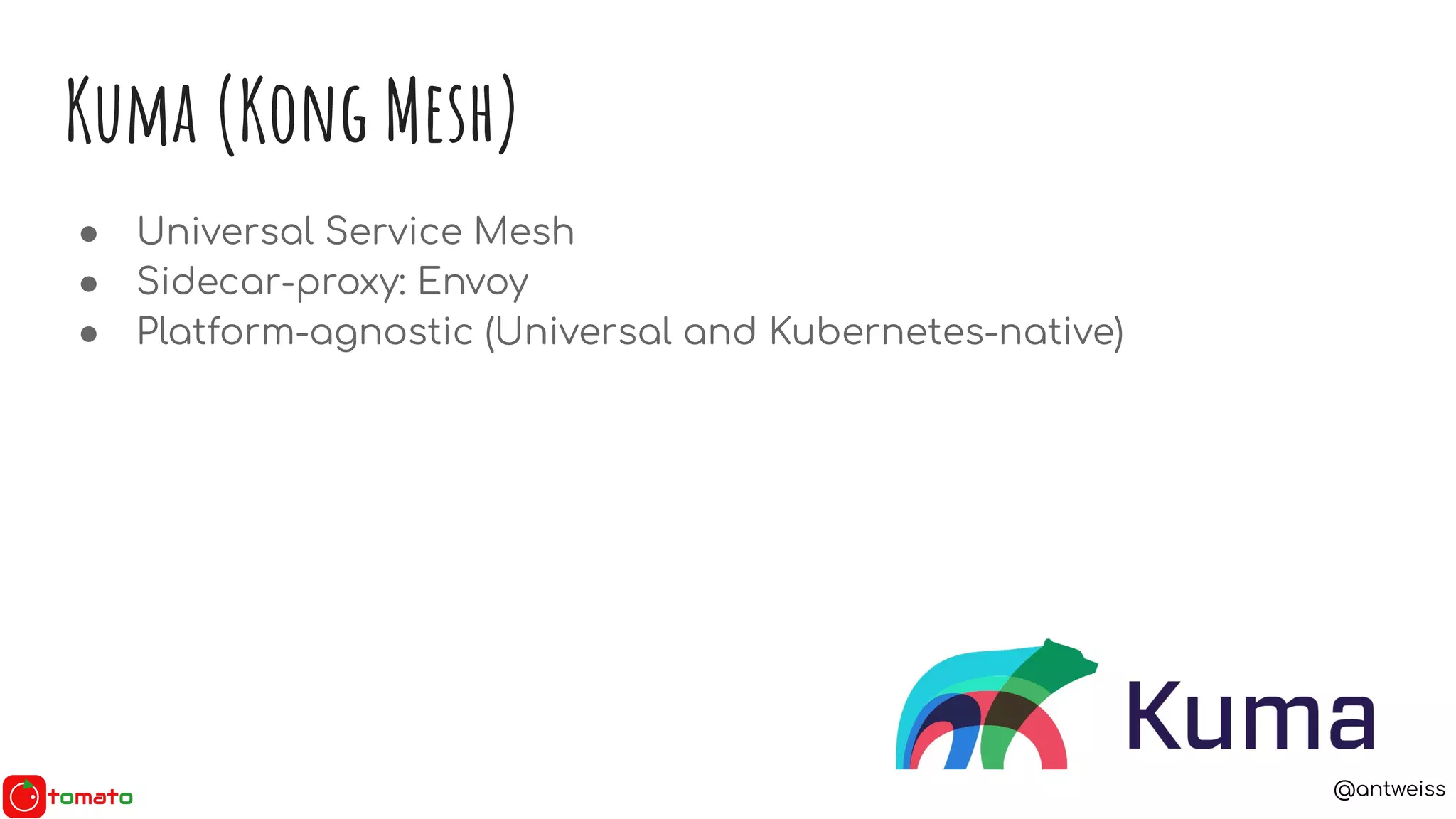 @antweiss
Kuma (Kong Mesh)
● Universal Service Mesh
● Sidecar-proxy: Envoy
● Platform-agnostic (Universal and Kubernetes-native)
 