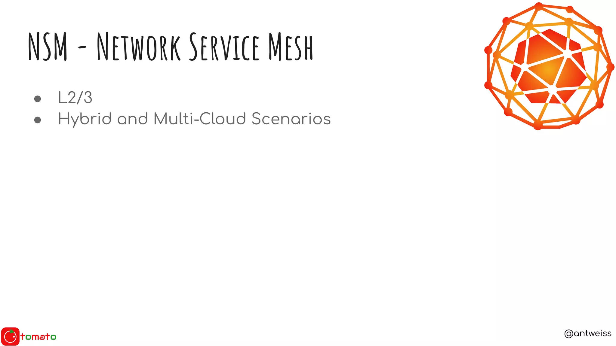 @antweiss
NSM - Network Service Mesh
● L2/3
● Hybrid and Multi-Cloud Scenarios
 