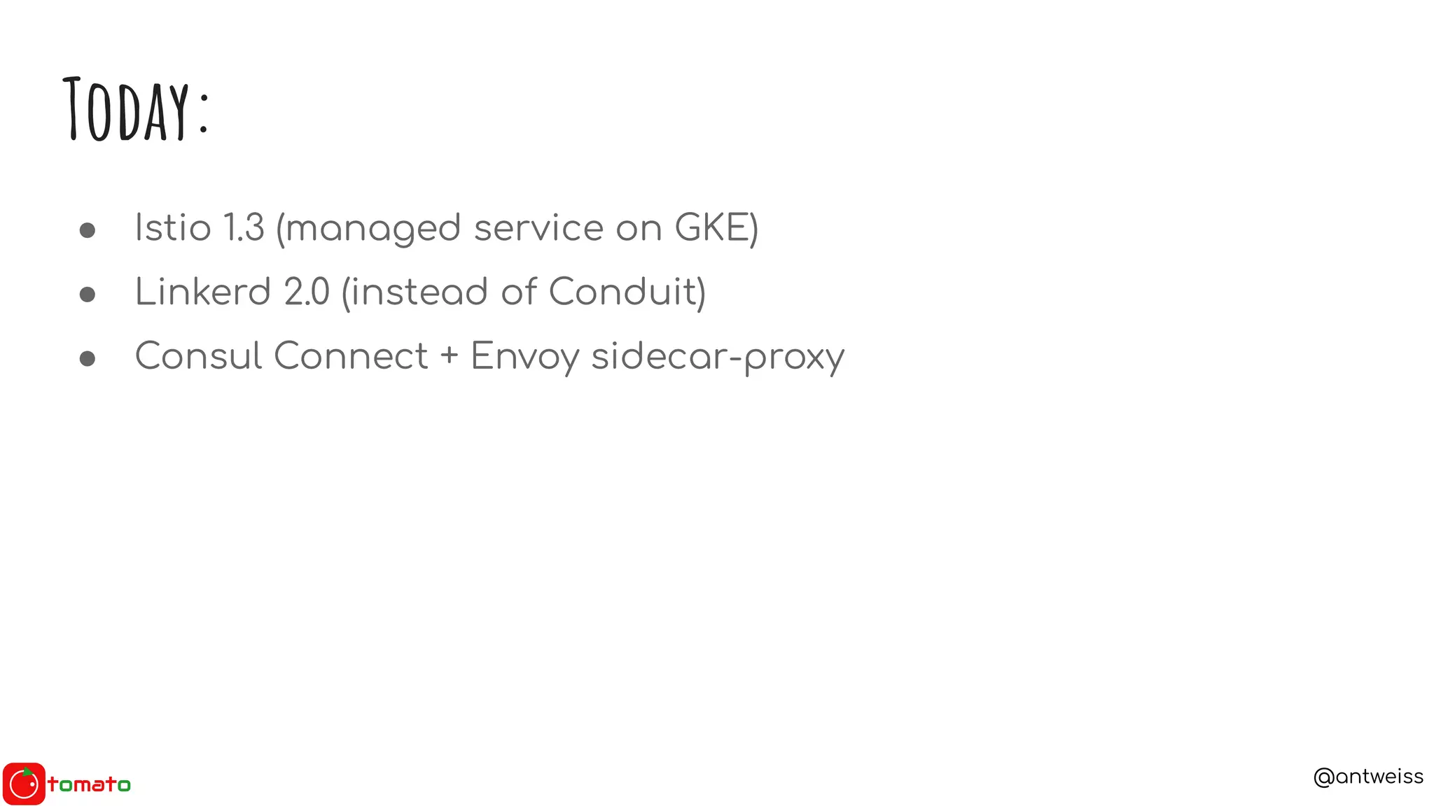 @antweiss
Today:
● Istio 1.3 (managed service on GKE)
● Linkerd 2.0 (instead of Conduit)
● Consul Connect + Envoy sidecar-proxy
 