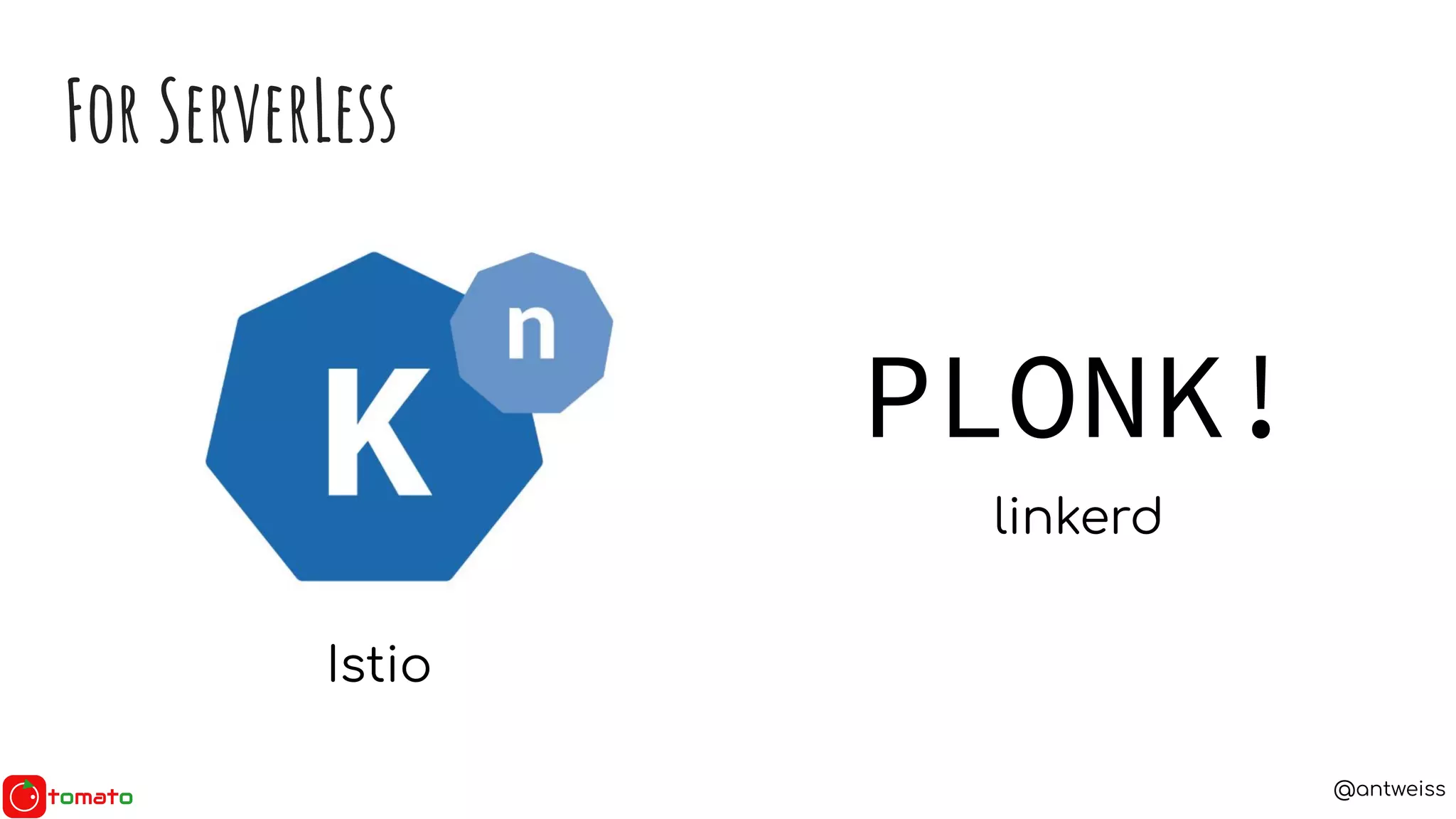 @antweiss
For ServerLess
Istio
PLONK!
linkerd
 