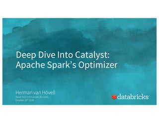Deep Dive Into Catalyst:
Apache Spark’s Optimizer
Herman van Hövell
Spark SummitEurope, Brussels
October 26th 2016
 
