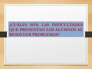 ¿CUÁLES SON LAS DIFICULTADES
QUE PRESENTAN LOS ALUMNOS AL
RESOLVER PROBLEMAS?
 