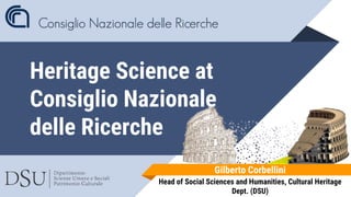 Heritage Science at
Consiglio Nazionale
delle Ricerche
Gilberto Corbellini
Head of Social Sciences and Humanities, Cultural Heritage
Dept. (DSU)
 