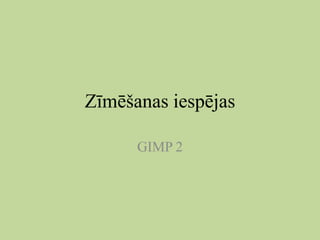 Zīmēšanas iespējas
GIMP 2

 