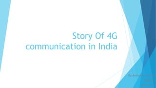 Story Of 4G
communication in India
By-Aniruddh.s.Patel
(BBA-A)
Roll no-13
 