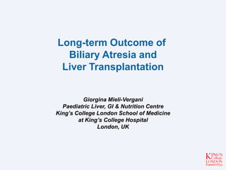 Long-term Outcome of
Biliary Atresia and
Liver Transplantation
Giorgina Mieli-Vergani
Paediatric Liver, GI & Nutrition Centre
King’s College London School of Medicine
at King’s College Hospital
London, UK
 