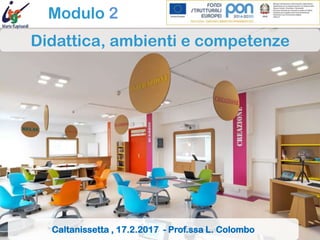 http://www.savoiabenincasa.gov.it/wp-
content/uploads/2016/01/aa1.jpg
Modulo 2
Didattica, ambienti e competenze
Caltanissetta , 17.2.2017 - Prof.ssa L. Colombo
 