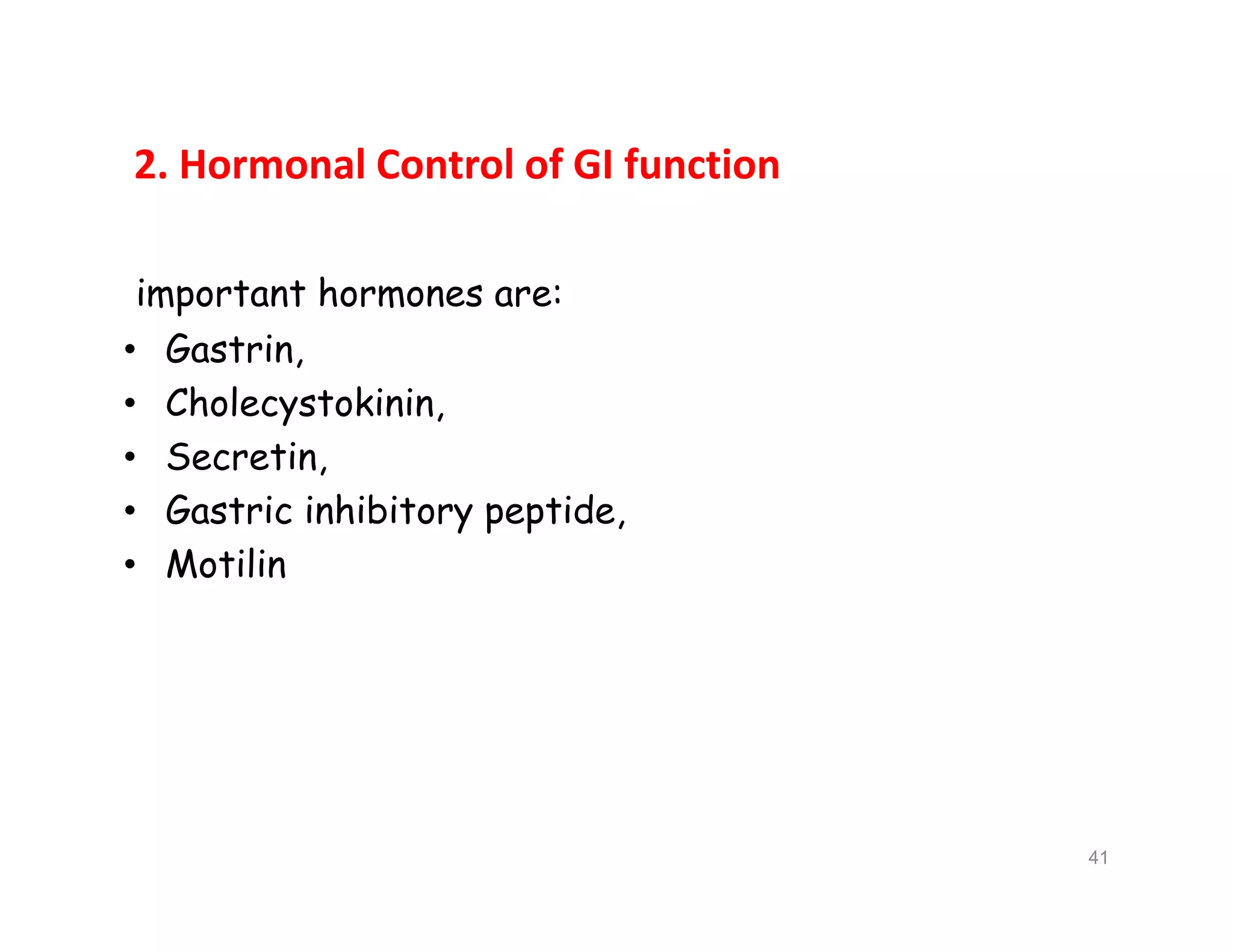 2. Hormonal Control of GI function
important hormones are:
• Gastrin,
• Cholecystokinin,
• Secretin,
• Gastric inhibitory peptide,
• Motilin
important hormones are:
• Gastrin,
• Cholecystokinin,
• Secretin,
• Gastric inhibitory peptide,
• Motilin
41
 