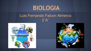 BIOLOGIA 
Luis Fernando Falcon Almerco 
2¨A¨ 
 