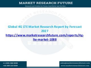 Global 4G LTE Market Research Report by Forecast
2027
https://www.marketresearchfuture.com/reports/4g-
lte-market-1088
 