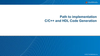 33© 2012 The MathWorks, Inc.
Path to implementation
C/C++ and HDL Code Generation
 