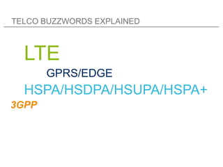 TELCO BUZZWORDS EXPLAINED



  LTE
       GPRS/EDGE
  HSPA/HSDPA/HSUPA/HSPA+
3GPP
 