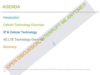 AGENDA

Introduction

Cellular Technology Overview

IP & Cellular Technology

4G LTE Technology Overview

Summary




Disc...