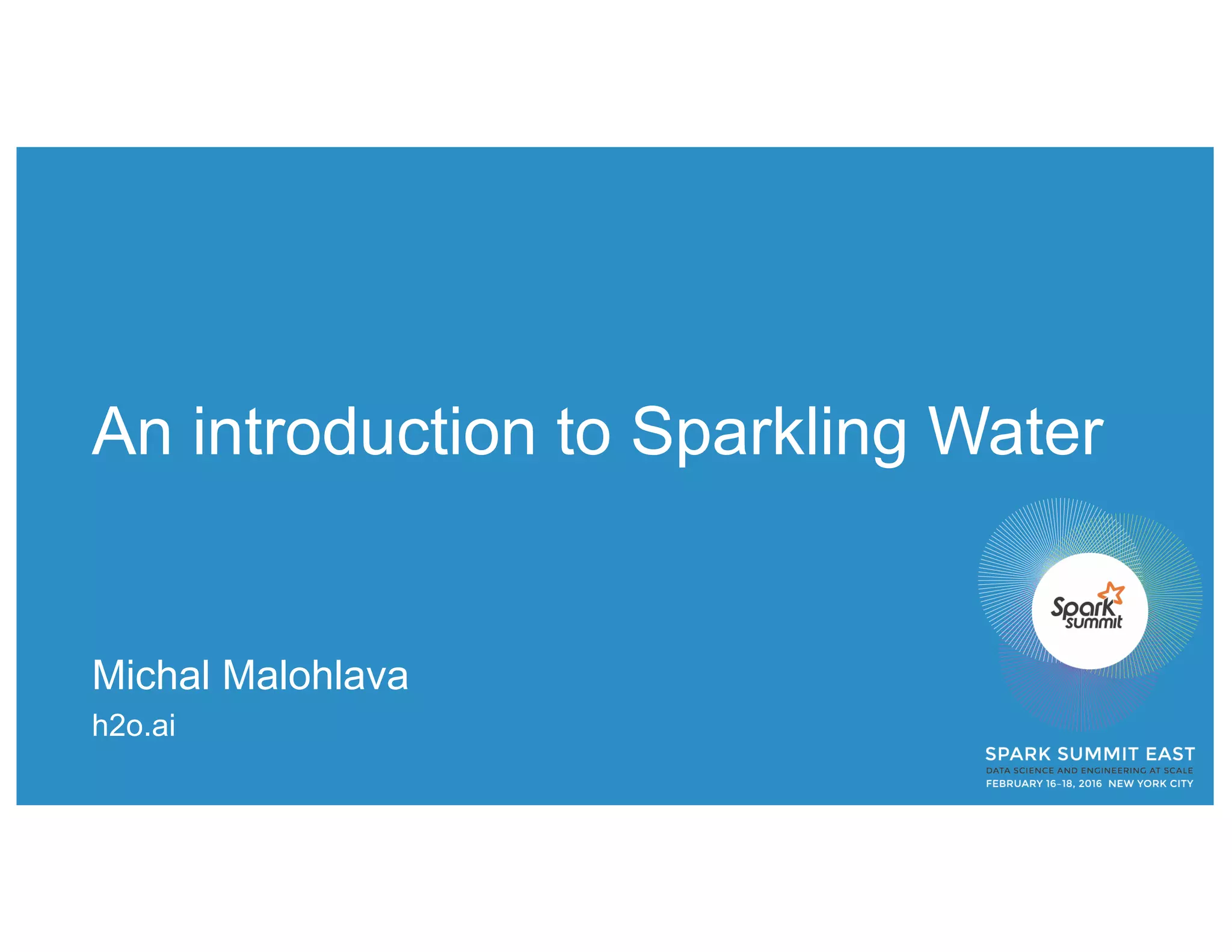 An introduction to Sparkling Water
Michal Malohlava
h2o.ai