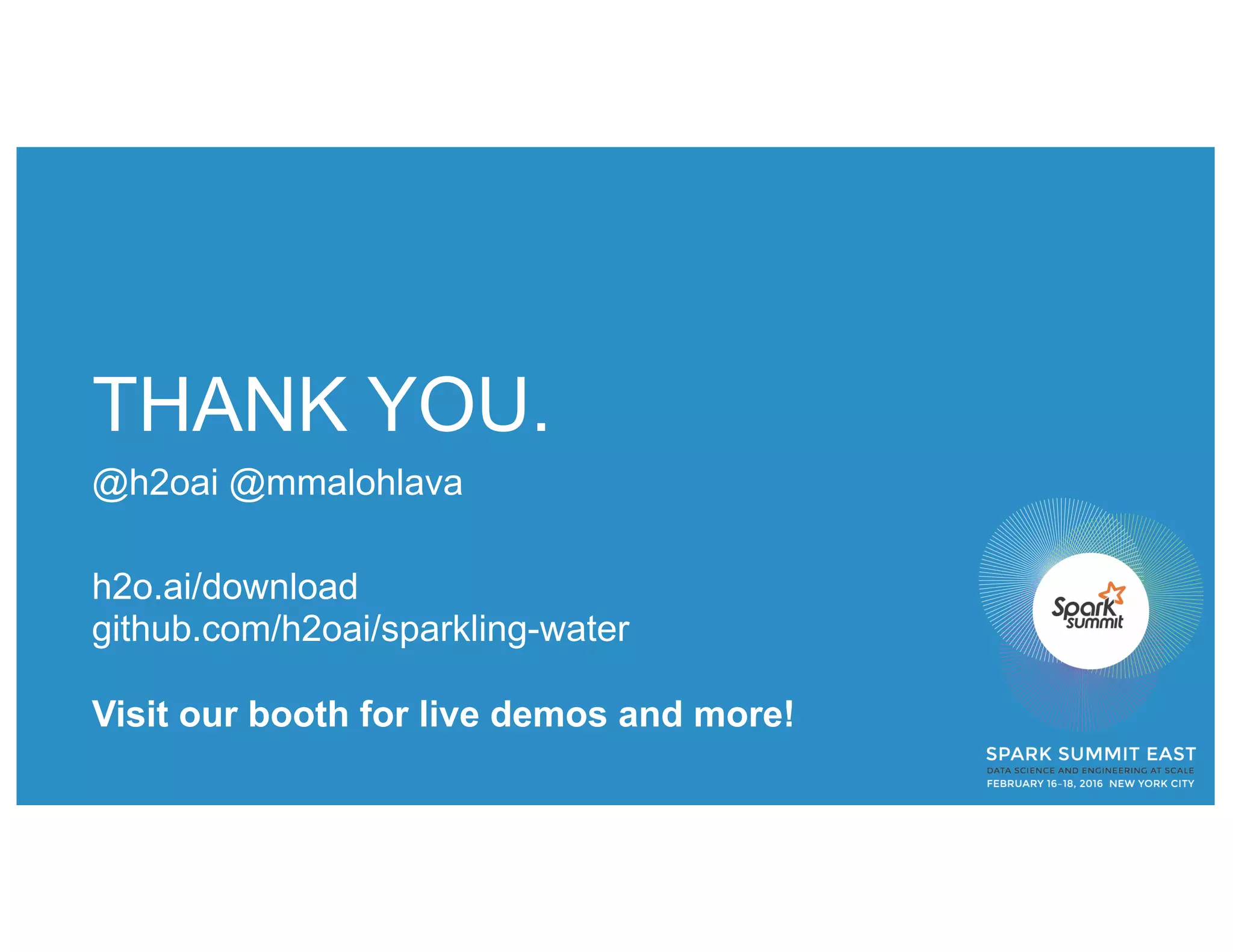 THANK YOU.
@h2oai @mmalohlava
h2o.ai/download
github.com/h2oai/sparkling-water
Visit our booth for live demos and more!