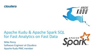 1© Cloudera, Inc. All rights reserved.
Apache Kudu & Apache Spark SQL
for Fast Analytics on Fast Data
Mike Percy
Software ...