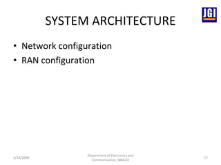 SYSTEM ARCHITECTURE Network configuration  RAN configuration 3/18/2009 Department of Electronics and Communication, SBMJCE 