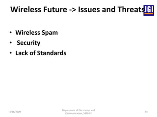 Wireless Future -> Issues and Threats  Wireless Spam Security Lack of Standards 3/18/2009 Department of Electronics and Communication, SBMJCE 