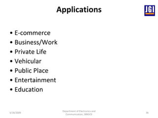 Applications •  E-commerce •  Business/Work •  Private Life •  Vehicular •  Public Place •  Entertainment •  Education   3/18/2009 Department of Electronics and Communication, SBMJCE 