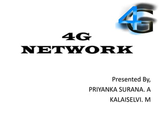 4G
NETWORK
Presented By,
PRIYANKA SURANA. A
KALAISELVI. M
 