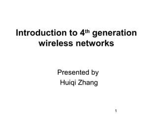 1
Introduction to 4th
generation
wireless networks
Presented by
Huiqi Zhang
 